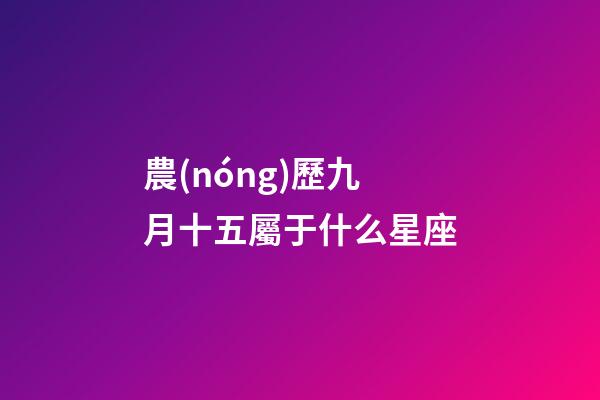 農(nóng)歷九月十五屬于什么星座-第1張-星座運勢-玄機派