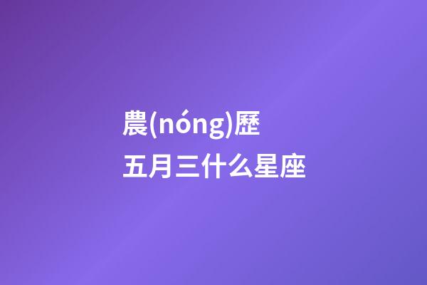 農(nóng)歷五月三什么星座-第1張-星座運(yùn)勢(shì)-玄機(jī)派