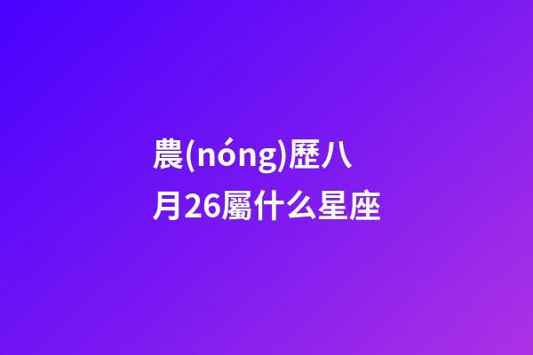 農(nóng)歷八月26屬什么星座-第1張-星座運勢-玄機派