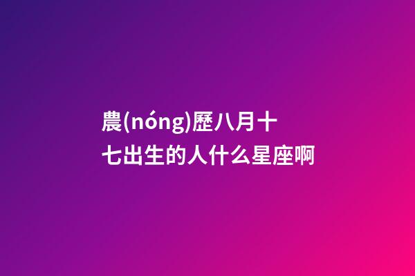 農(nóng)歷八月十七出生的人什么星座啊-第1張-星座運勢-玄機派