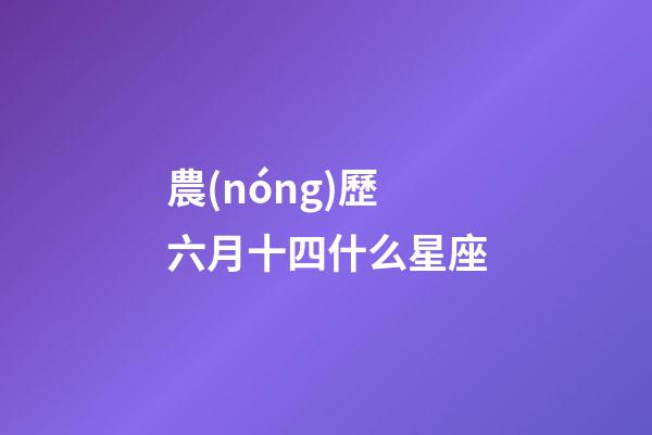 農(nóng)歷六月十四什么星座-第1張-星座運勢-玄機派