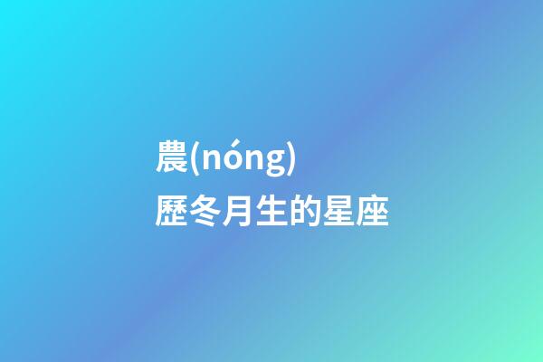 農(nóng)歷冬月生的星座