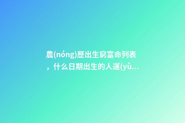 農(nóng)歷出生窮富命列表，什么日期出生的人運(yùn)氣很好