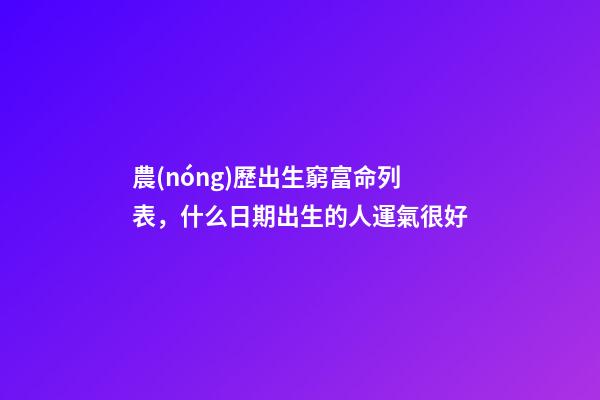 農(nóng)歷出生窮富命列表，什么日期出生的人運氣很好