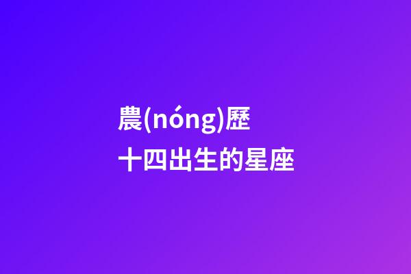 農(nóng)歷十四出生的星座-第1張-星座運勢-玄機派