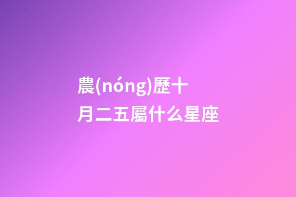 農(nóng)歷十月二五屬什么星座-第1張-星座運(yùn)勢-玄機(jī)派