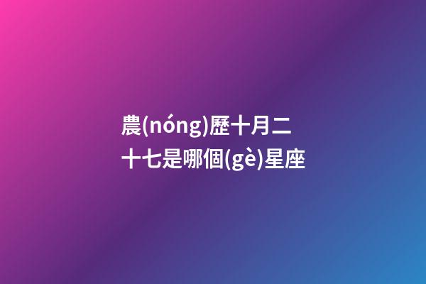 農(nóng)歷十月二十七是哪個(gè)星座-第1張-星座運(yùn)勢-玄機(jī)派