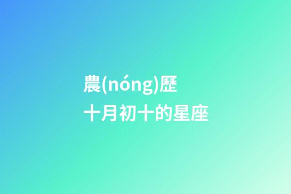 農(nóng)歷十月初十的星座-第1張-星座運(yùn)勢(shì)-玄機(jī)派