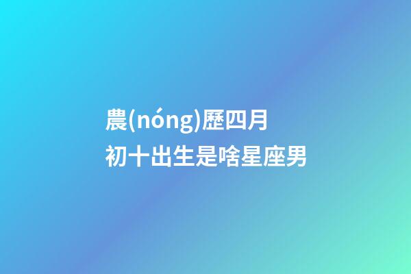 農(nóng)歷四月初十出生是啥星座男-第1張-星座運(yùn)勢(shì)-玄機(jī)派