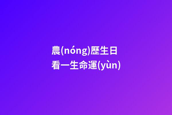 農(nóng)歷生日看一生命運(yùn)