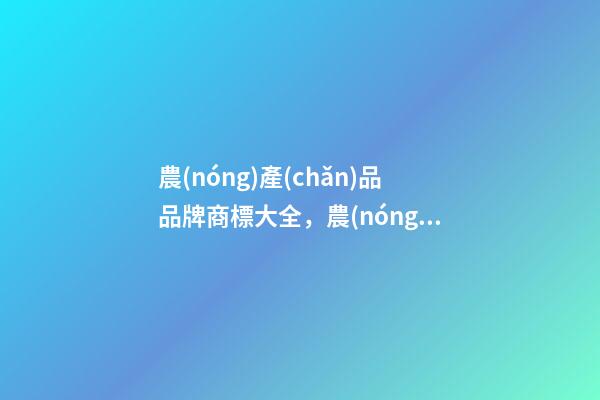 農(nóng)產(chǎn)品品牌商標大全，農(nóng)產(chǎn)品品牌起名注意事項-第1張-商標起名-玄機派
