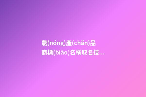 農(nóng)產(chǎn)品商標(biāo)名稱取名技巧，農(nóng)產(chǎn)品商標(biāo)起名大全免費(fèi)推薦-第1張-商標(biāo)起名-玄機(jī)派