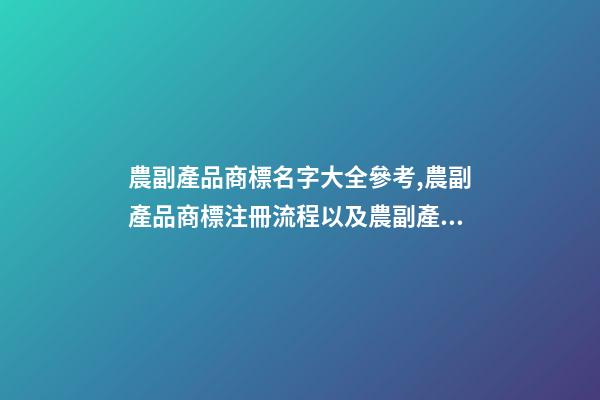 農副產品商標名字大全參考,農副產品商標注冊流程以及農副產品商標注冊類型-第1張-觀點-玄機派