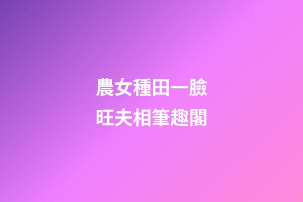 農女種田一臉旺夫相筆趣閣