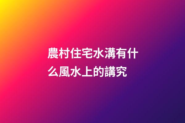 農村住宅水溝有什么風水上的講究