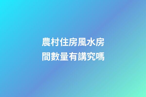 農村住房風水房間數量有講究嗎