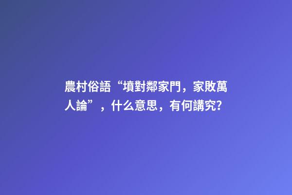 農村俗語“墳對鄰家門，家敗萬人論”，什么意思，有何講究？