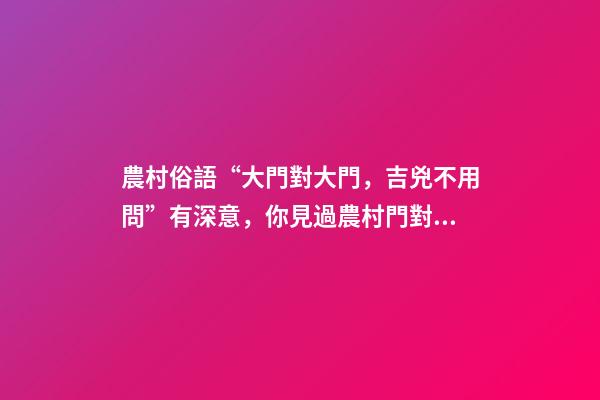 農村俗語“大門對大門，吉兇不用問”有深意，你見過農村門對門嗎