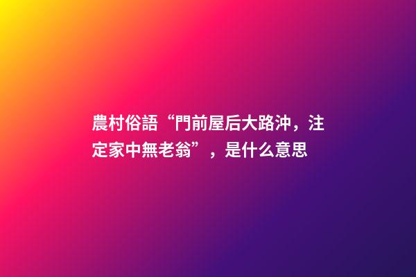 農村俗語“門前屋后大路沖，注定家中無老翁”，是什么意思
