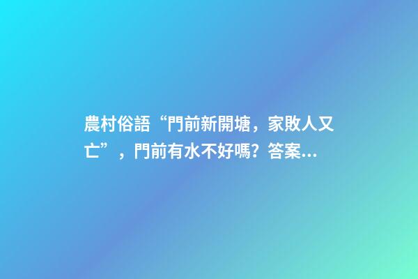 農村俗語“門前新開塘，家敗人又亡”，門前有水不好嗎？答案來了