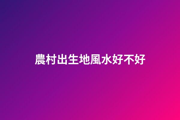 農村出生地風水好不好