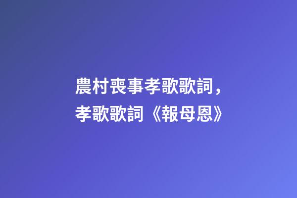 農村喪事孝歌歌詞，孝歌歌詞《報母恩》-第1張-觀點-玄機派