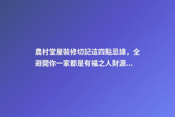 農村堂屋裝修切記這四點忌諱，全避開你一家都是有福之人財源滾滾