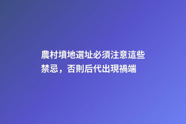農村墳地選址必須注意這些禁忌，否則后代出現禍端