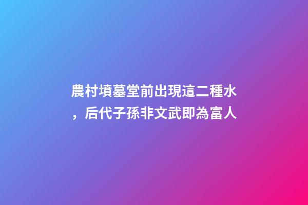 農村墳墓堂前出現這二種水，后代子孫非文武即為富人