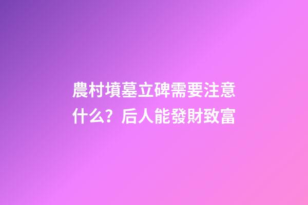 農村墳墓立碑需要注意什么？后人能發財致富