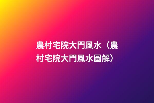 農村宅院大門風水（農村宅院大門風水圖解）