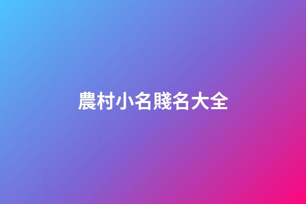 農村小名賤名大全(農村小名賤名大全男孩)-第1張-男孩起名-玄機派
