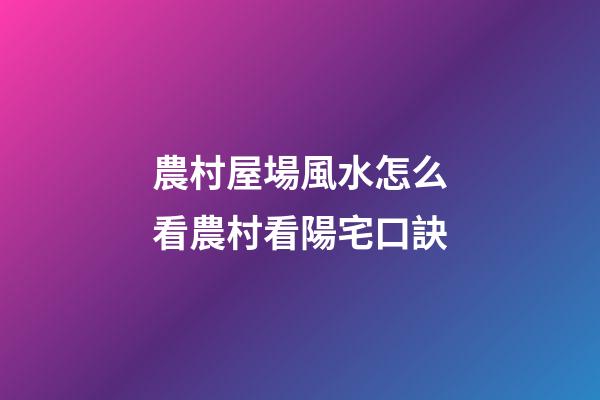 農村屋場風水怎么看農村看陽宅口訣