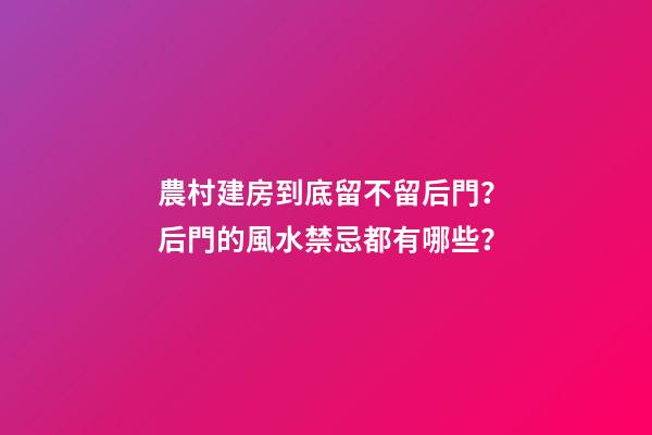 農村建房到底留不留后門？后門的風水禁忌都有哪些？