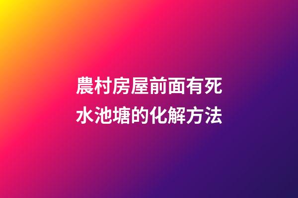 農村房屋前面有死水池塘的化解方法