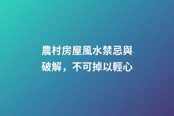農村房屋風水禁忌與破解，不可掉以輕心