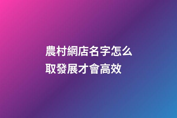農村網店名字怎么取發展才會高效-第1張-店鋪起名-玄機派
