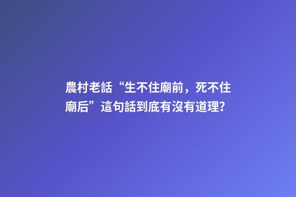 農村老話“生不住廟前，死不住廟后”這句話到底有沒有道理？