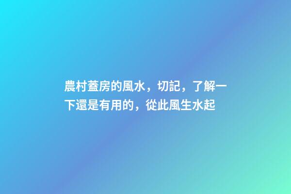 農村蓋房的風水，切記，了解一下還是有用的，從此風生水起