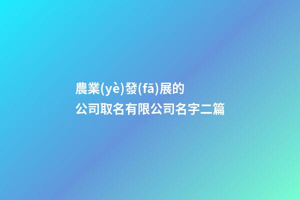 農業(yè)發(fā)展的公司取名有限公司名字二篇-第1張-公司起名-玄機派