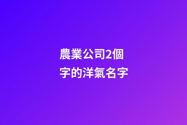 農業公司2個字的洋氣名字