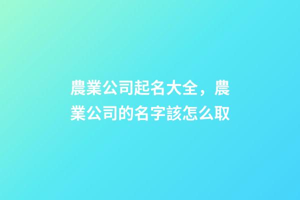 農業公司起名大全，農業公司的名字該怎么取-第1張-公司起名-玄機派
