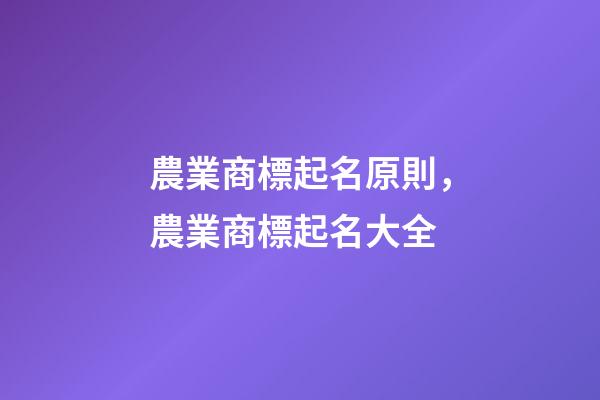 農業商標起名原則，農業商標起名大全-第1張-商標起名-玄機派