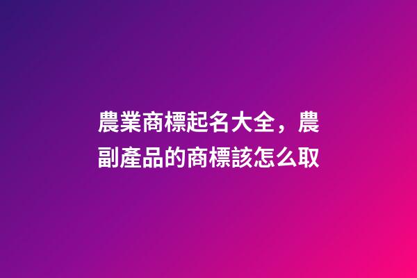 農業商標起名大全，農副產品的商標該怎么取-第1張-商標起名-玄機派