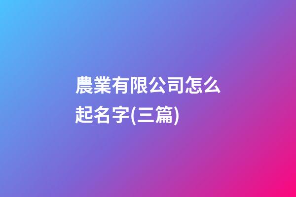 農業有限公司怎么起名字(三篇)-第1張-公司起名-玄機派