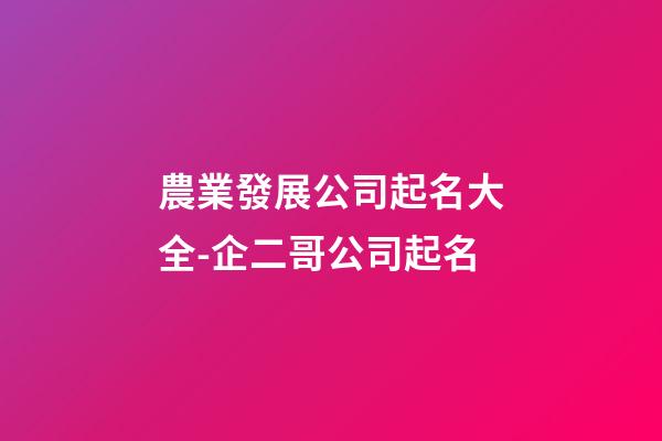 農業發展公司起名大全-企二哥公司起名-第1張-公司起名-玄機派