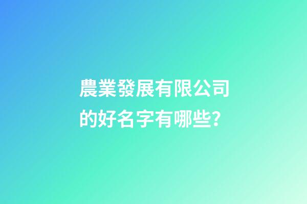 農業發展有限公司的好名字有哪些？-第1張-公司起名-玄機派