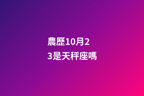 農歷10月23是天秤座嗎-第1張-星座運勢-玄機派