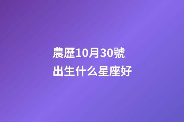 農歷10月30號出生什么星座好-第1張-星座運勢-玄機派