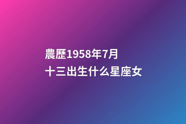 農歷1958年7月十三出生什么星座女-第1張-星座運勢-玄機派